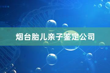 烟台胎儿亲子鉴定公司